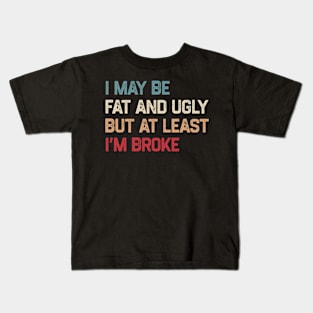 I May Be Fat And Ugly But At Least I’m Broke Kids T-Shirt